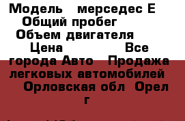  › Модель ­ мерседес Е-230 › Общий пробег ­ 260 000 › Объем двигателя ­ 25 › Цена ­ 650 000 - Все города Авто » Продажа легковых автомобилей   . Орловская обл.,Орел г.